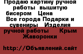 Продаю картину ручной работы, вышитую бисером › Цена ­ 1 000 - Все города Подарки и сувениры » Изделия ручной работы   . Крым,Жаворонки